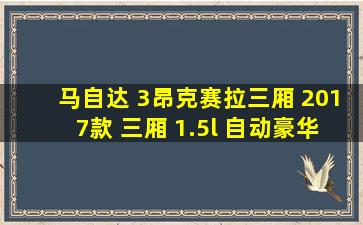 马自达 3昂克赛拉三厢 2017款 三厢 1.5l 自动豪华型